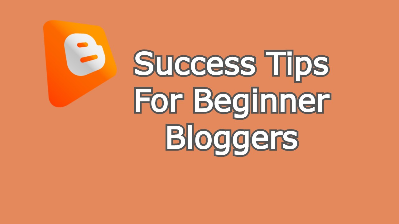 Success Tips For Beginner Bloggers Who Use BlogSpot